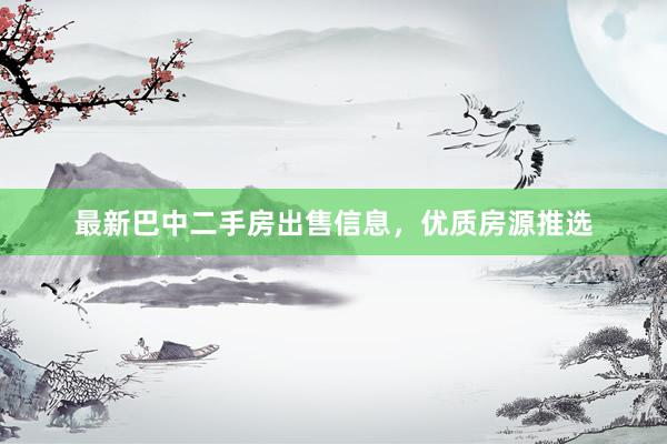 最新巴中二手房出售信息，优质房源推选