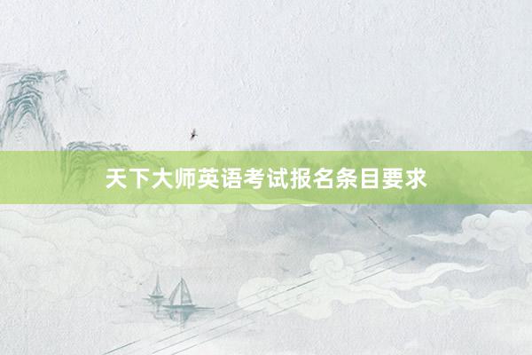 天下大师英语考试报名条目要求