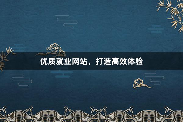 优质就业网站，打造高效体验