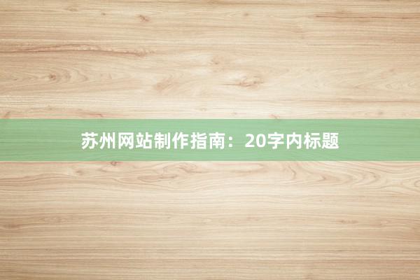 苏州网站制作指南：20字内标题