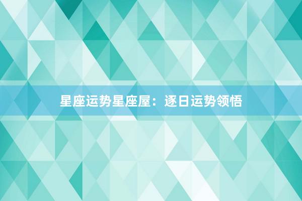 星座运势星座屋：逐日运势领悟