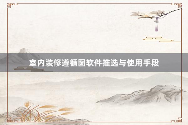 室内装修遵循图软件推选与使用手段
