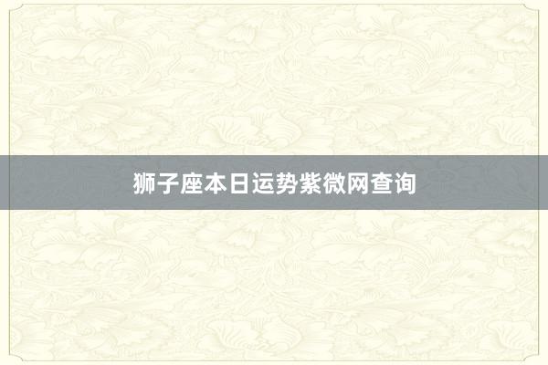 狮子座本日运势紫微网查询