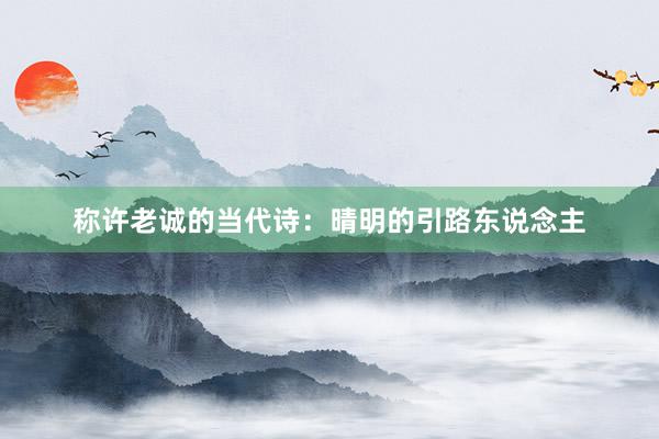称许老诚的当代诗：晴明的引路东说念主