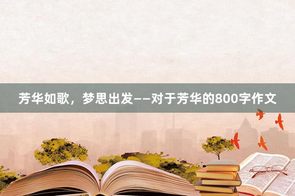 芳华如歌，梦思出发——对于芳华的800字作文