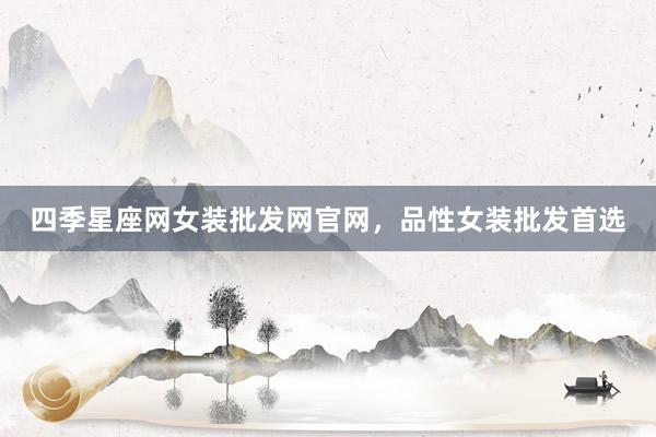四季星座网女装批发网官网，品性女装批发首选
