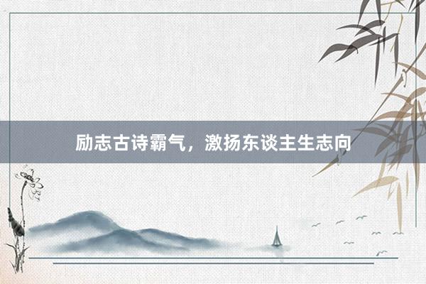 励志古诗霸气，激扬东谈主生志向