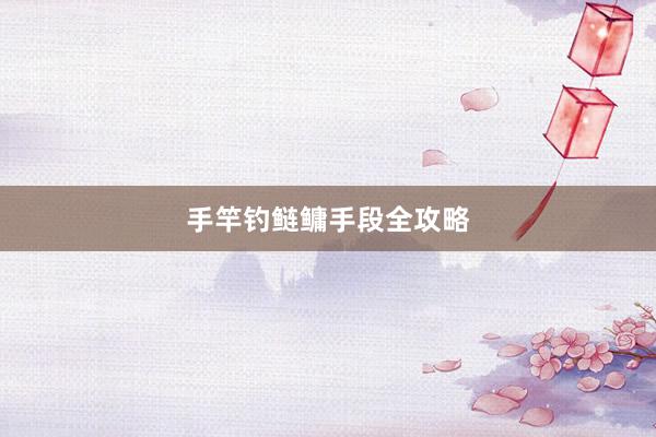 手竿钓鲢鳙手段全攻略