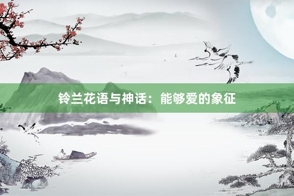 铃兰花语与神话：能够爱的象征